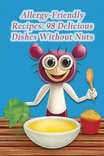 Allergy-Friendly Recipes 98 Delicious Dishes Without Nuts