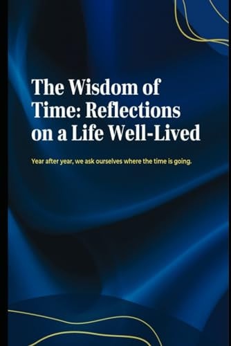 The Wisdom of Time Reflections on a Life Well-Lived
