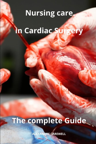 Nursing Care in Cardiac Surgery The Complete Guide