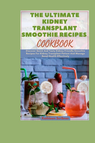 The Ultimate Kidney Transplant Smoothie Recipes Cookbook Discover Quick And Tasty Kidney-Friendly Smoothie Recipes For Kidney Transplant Patient And Manage Renal Health Effectively