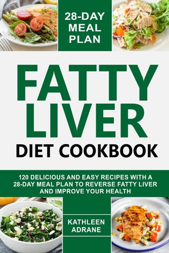 Fatty Liver Diet Cookbook 120 Delicious And Easy Recipes With A 28-Day Meal Plan To Reverse Fatty Liver And Improve Your Health