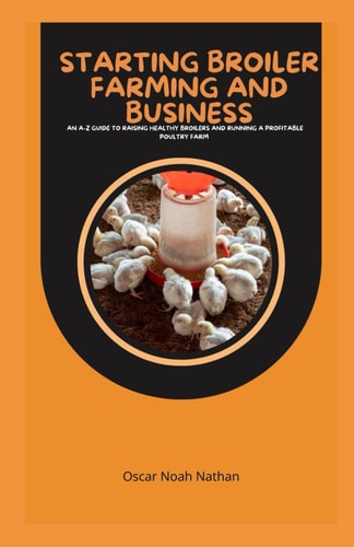Starting Broiler Farming and Business An A-Z Guide to Raising Healthy Broilers and Running a Profitable Poultry Farm