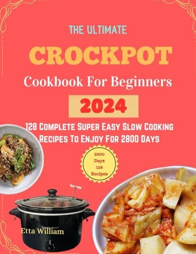The Ultimate Crockpot COOKBOOK For Beginners 128 Complete Super Easy Slow Cooking Recipes To Enjoy For 2800 Days