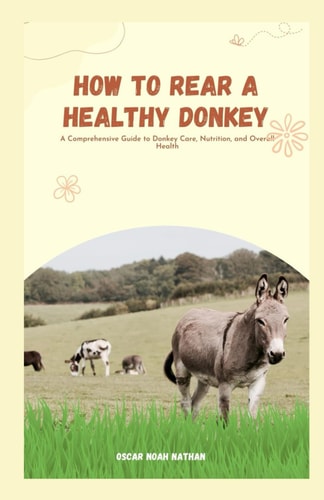 How to Rear a Healthy Donkey A Comprehensive Guide to Donkey Care, Nutrition, and Overall Health