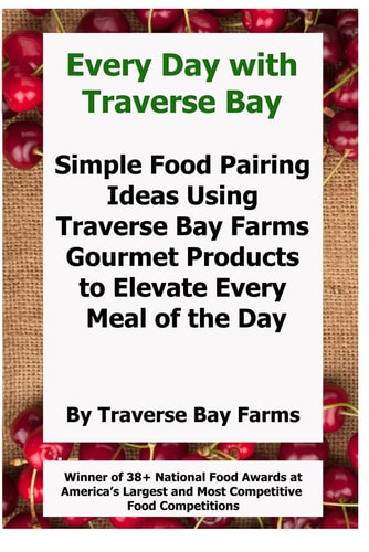 EVERY DAY WITH TRAVERSE BAY Simple Food Pairing Ideas Using Traverse Bay Farms Gourmet Products... to Elevate Every Meal of the Day