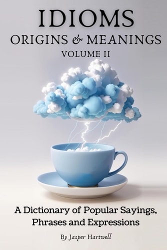 IDIOMS Origins & Meanings Volume II: A Dictionary of Popular Sayings, Phrases & Expressions: Etymology of the Study and History Behind 'Why Do We Say That'