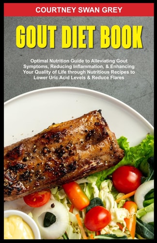 Gout Diet Book Optimal Nutrition Guide to Alleviating Gout Symptoms, Reducing Inflammation, & Enhancing Your Quality of Life Through Nutritious Recipes to Lower Uric Acid Levels & Reduce Flares