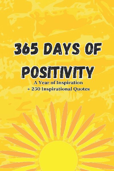 365 Days of Positivity: A Year of Inspiration: Navigating Lifes Challenges with Positivity & Collection Of Quotes About Happiness, Love, Success, Courage, and Hope.