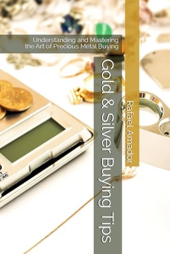 Gold & Silver Buying Tips Understanding and Mastering the Art of Precious Metal Buying