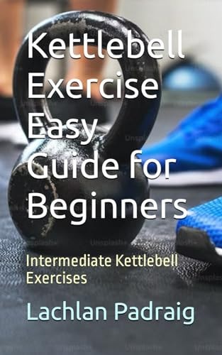 Kettlebell Exercise Easy Guide for Beginners Intermediate Kettlebell Exercises
