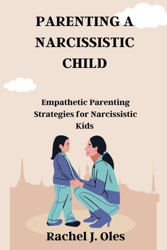 Parenting a Narcissistic Child Empathetic Parenting Strategies for Narcissistic Kids