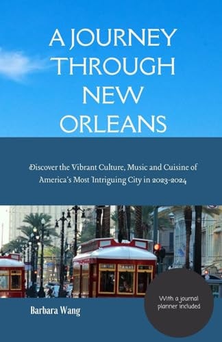 A Journey Through New Orleans Discover the Vibrant Culture, Music and Cuisine of America's Most Intriguing City in 2023-2024