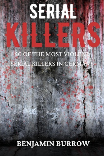 The Big Book of Serial Killers 50 of the Most Violent Serial Killers in Germany