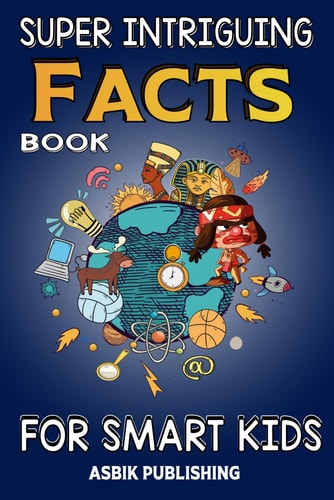 Super Intriguing Facts Book for Kids Random But Mind-Blowing Facts About History, Science, Ancient Civilizations, Space, Marine Life, and More for Children Boys and Gilrs