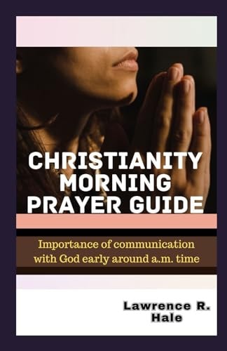 Christianity Morning Prayer Guide Importance of Communication with God Early Around A.m. Time Young Christians Heartfelt Prayer Gratitude Kindness Spiritual Growth