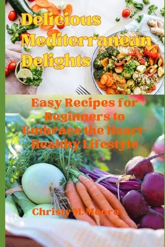 Delicious Mediterranean Delights Easy Recipes for Beginners to Embrace the Heart-Healthy Lifestyle