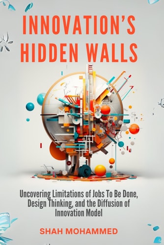 Innovation's Hidden Walls Uncovering Limitations of Jobs To Be Done, Design Thinking, and the Diffusion of Innovation Model.