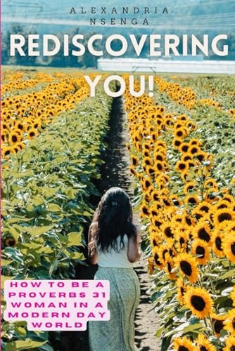 Rediscovering You! How to be a Proverbs 31 Woman in a Modern Day World