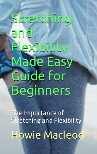 Stretching and Flexibility Made Easy Guide for Beginners The Importance of Stretching and Flexibility