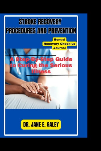 Stroke Recovery Procedures and Prevention A Step-By-Step Guide to Curing the Serious Illness