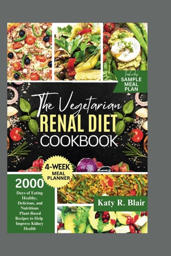 The Vegetarian Renal Diet Cookbook 2000 Days of Eating Healthy, Delicious, and Nutritious Plant-Based Recipes to Help Improve Kidney Health