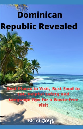 Dominican Republic Revealed Best Places to Visit, Best Food to Eat, Helpful Safety and Language Tips for a Waste-Free Visit