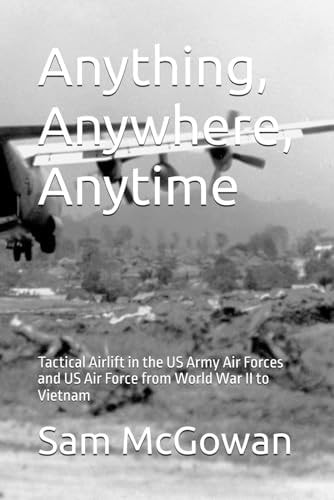 Anything, Anywhere, Anytime Tactical Airlift in the US Army Air Forces and US Air Force from World War II to Vietnam