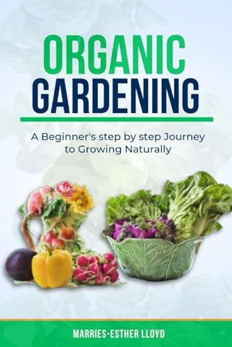 Organic Gardening A Beginner's Step by Step Journey to Growing Naturally