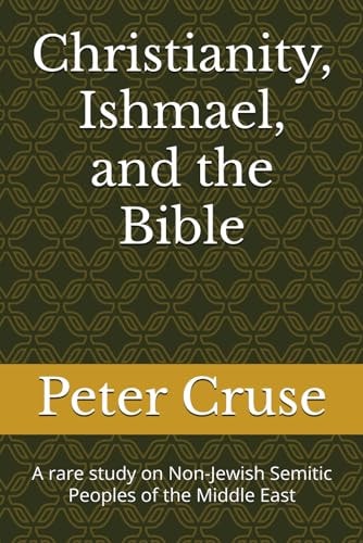 Christianity, Ishmael, and the Bible A Rare Study on Non-Jewish Semitic Peoples of the Middle East