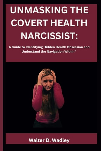 Unmasking the Covert Health Narcissist A Guide to Identifying Hidden Health Obsession and Understand the Navigation Within