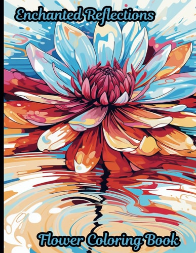 Enchanted Reflections Flower Coloring Book: A 50 Coloring Book Pages that Invites You to a Colorful Journey Through the World of Flowers and Their Reflections