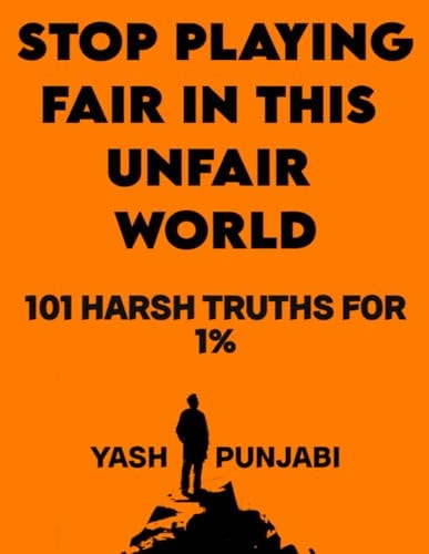 Stop Playing Fair in This Unfair World 101 Harsh Truths for Success