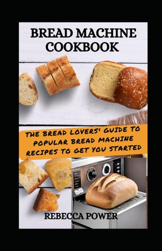 Bread Machine Cookbook The Bread Lovers' Guide To Popular Bread Machine Recipes To Get You Started