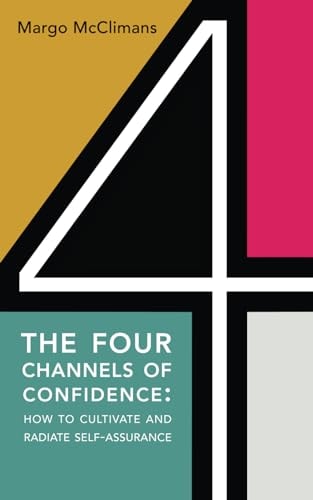 The Four Channels of Confidence How to Cultivate and Radiate Self-assurance