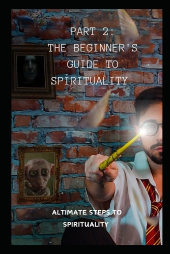 Part 2 The Beginner's Guide to Spirituality: The Altimate Steps to Spirituality
