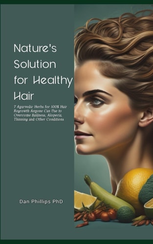 Nature's Solution for Healthy Hair 7 Ayurvedic Herbs for 100% Hair Regrowth Anyone Can Use to Overcome Baldness, Alopecia, Thinning and Other Conditions