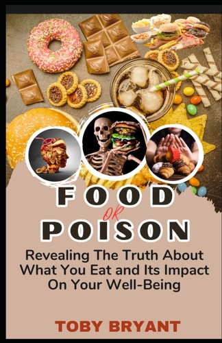 Food Or Poison Revealing the Truth about What You Eat and Its Impact on Your Well-Being
