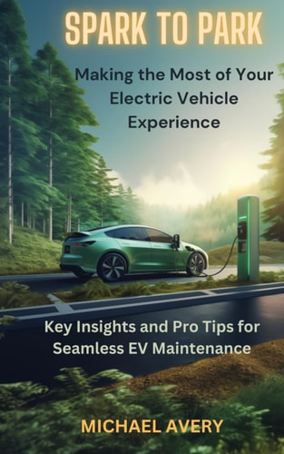 Spark to Park Making the Most of Your Electric Vehicle Experience: Key Insights and Pro Tips for Seamless EV Maintenance