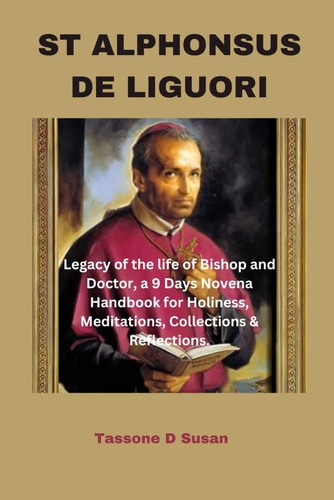St Alphonsus de Liguori Legacy of the Life of Bishop and Doctor, a 9 Days Novena Handbook for Holiness, Meditations, Collections & Reflections.