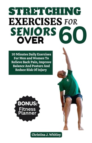 Stretching Exercises For Seniors Over 60 10 Minutes Daily Exercises For Men And Women To Relieve Back Pain, Improve Balance And Posture And Reduce The Risk Of Injury
