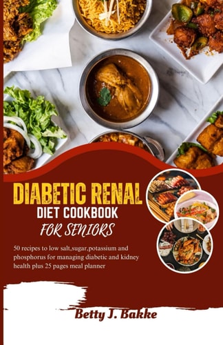 Diabetic Renal Diet Cookbook for Seniors 2023 5O Recipes to Low Salt, Sugar, Potassium and Phosphorus for Managing Diabetics and Kidney Health Plus 25 Pages Meal Planner.
