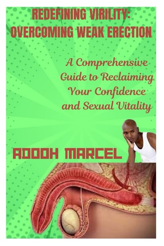 Redefining Virility OVERCOMING WEAK ERECTION: A Comprehensive Guide to Reclaiming Your Confidence and Sexual Vitality