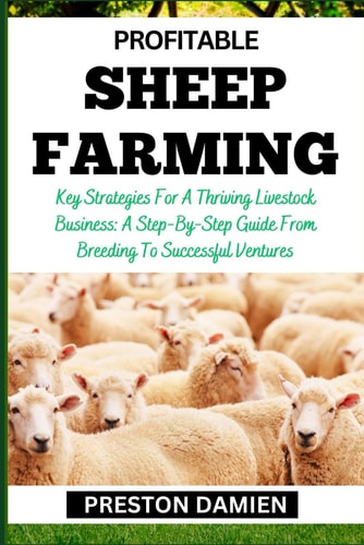 Profitable Sheep Farming Key Strategies For A Thriving Livestock Business: A Step-By-Step Guide From Breeding To Successful Ventures