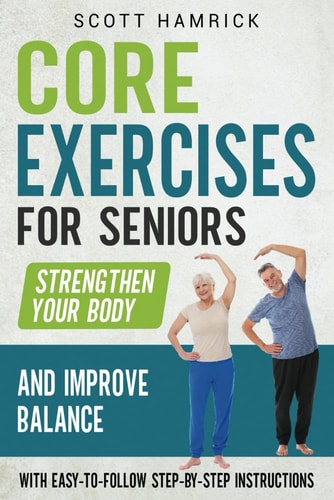 Core Exercises for Seniors Strengthen Your Body and Improve Balance with Easy-to-Follow Step-by-Step Instructions