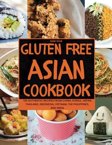 Gluten-Free Asian Cookbook 120 Authentic Recipes from China, Korea, Japan, Thailand, Indonesia, Vietnam, the Philippines, and India