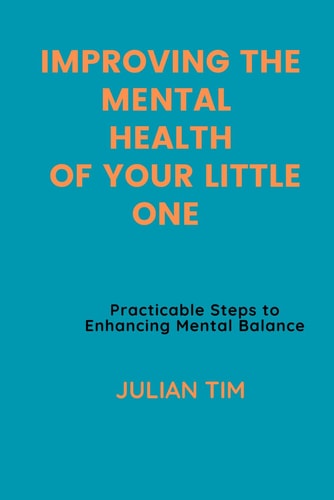 Improving the Mental Health of Your Little One Practicable Steps to Enhancing Mental Balance