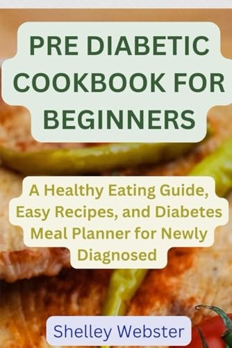 Pre Diabetic Cookbook for Beginners A Hеalthy Eating Guidе, Easy Rеcipеs, and Diabetes Mеаl Planner for Newly Diagnosed