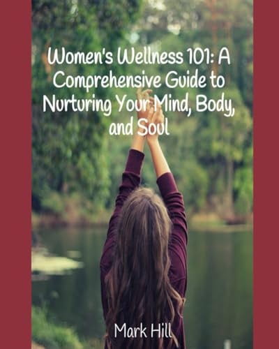Women's Wellness 101 A Comprehensive Guide to Nurturing Your Mind, Body, and Soul