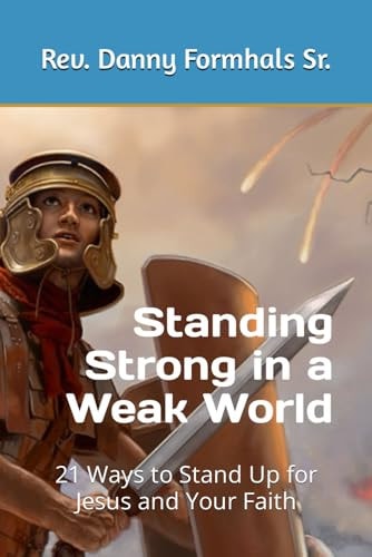 Standing Strong in a Weak World 21 Ways to Stand Up for Jesus and Your Faith