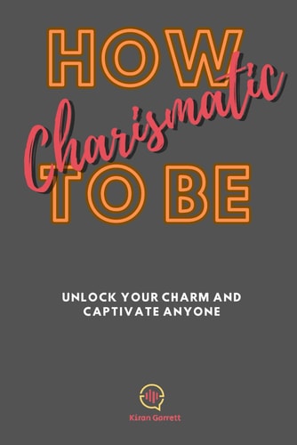 How To be Charismatic Unlock Your Charm and Captivate Anyone
